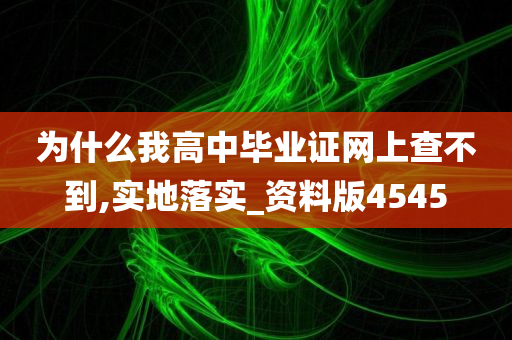 为什么我高中毕业证网上查不到,实地落实_资料版4545