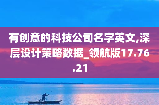 有创意的科技公司名字英文,深层设计策略数据_领航版17.76.21