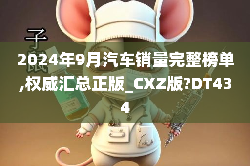 2024年9月汽车销量完整榜单,权威汇总正版_CXZ版?DT434