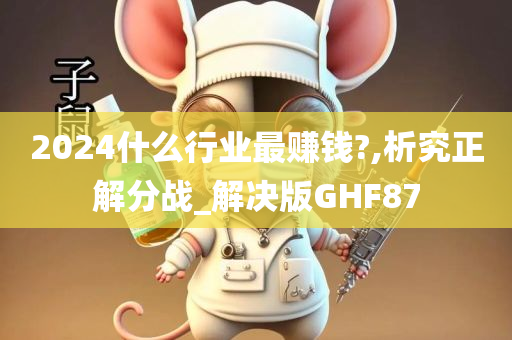 2024什么行业最赚钱?,析究正解分战_解决版GHF87