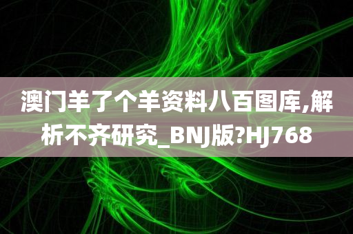 澳门羊了个羊资料八百图库,解析不齐研究_BNJ版?HJ768