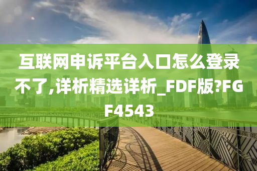 互联网申诉平台入口怎么登录不了,详析精选详析_FDF版?FGF4543