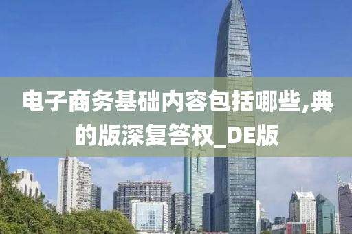 电子商务基础内容包括哪些,典的版深复答权_DE版