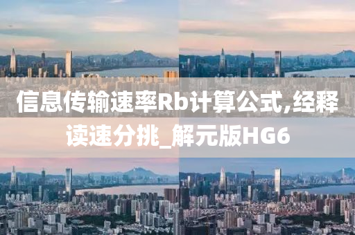 信息传输速率Rb计算公式,经释读速分挑_解元版HG6