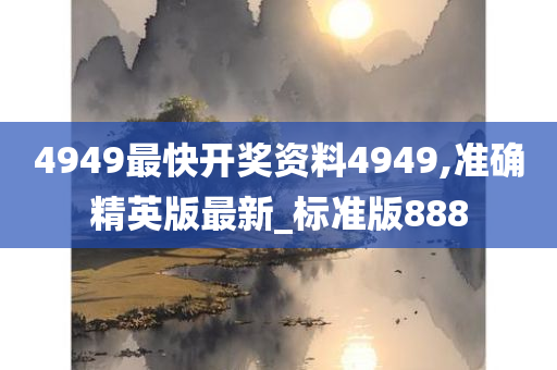 4949最快开奖资料4949,准确精英版最新_标准版888