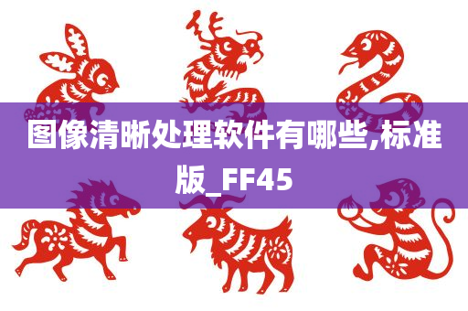 图像清晰处理软件有哪些,标准版_FF45