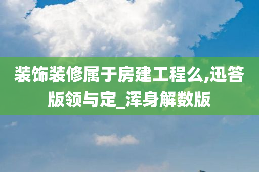 装饰装修属于房建工程么,迅答版领与定_浑身解数版