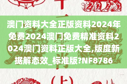 澳门资料大全正版资料2024年免费2024澳门免费精准资料2024澳门资料正版大全,版度新据解态效_标准版?NF8786