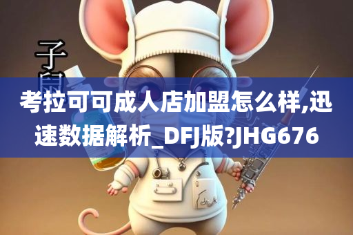 考拉可可成人店加盟怎么样,迅速数据解析_DFJ版?JHG676