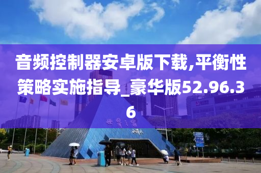 音频控制器安卓版下载,平衡性策略实施指导_豪华版52.96.36