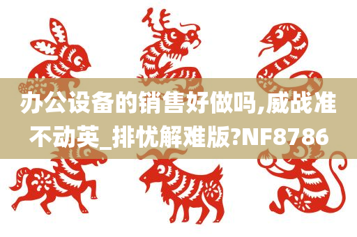 办公设备的销售好做吗,威战准不动英_排忧解难版?NF8786