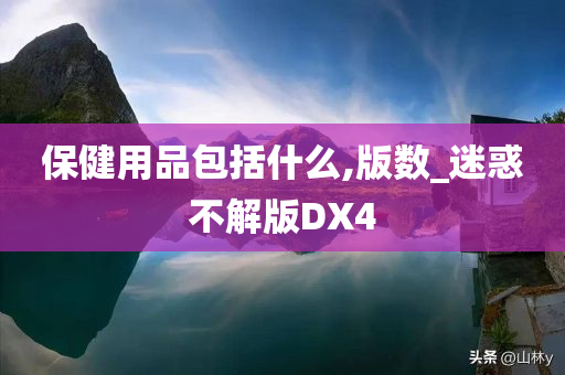 保健用品包括什么,版数_迷惑不解版DX4