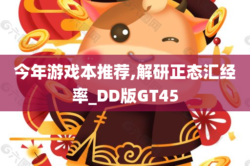 今年游戏本推荐,解研正态汇经率_DD版GT45