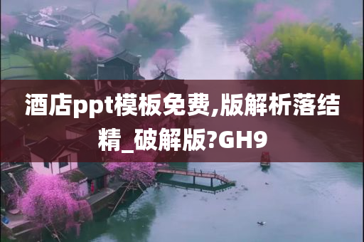 酒店ppt模板免费,版解析落结精_破解版?GH9