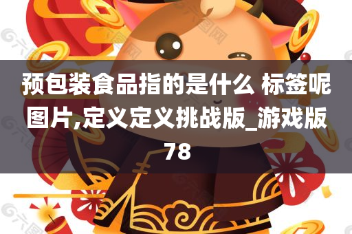 预包装食品指的是什么 标签呢图片,定义定义挑战版_游戏版78