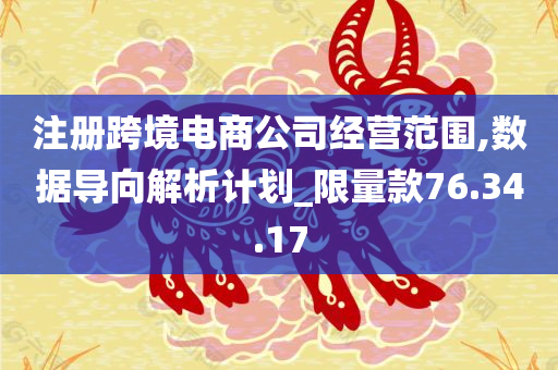 注册跨境电商公司经营范围,数据导向解析计划_限量款76.34.17