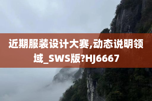 近期服装设计大赛,动态说明领域_SWS版?HJ6667