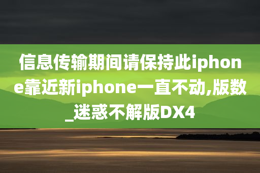 信息传输期间请保持此iphone靠近新iphone一直不动,版数_迷惑不解版DX4