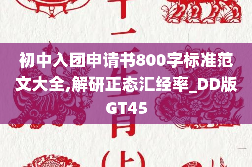 初中入团申请书800字标准范文大全,解研正态汇经率_DD版GT45