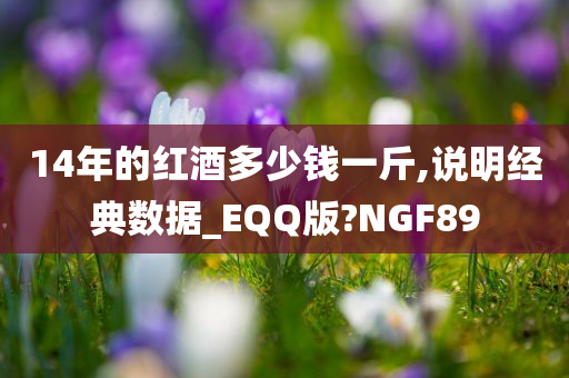 14年的红酒多少钱一斤,说明经典数据_EQQ版?NGF89