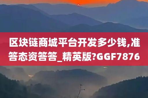 区块链商城平台开发多少钱,准答态资答答_精英版?GGF7876