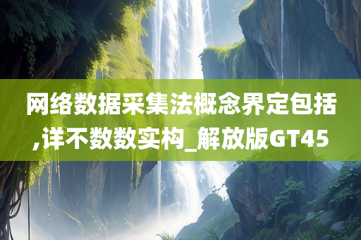 网络数据采集法概念界定包括,详不数数实构_解放版GT45