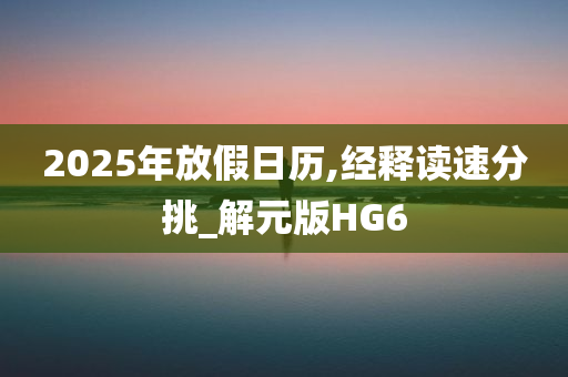 2025年放假日历,经释读速分挑_解元版HG6