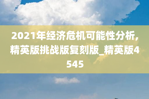 2021年经济危机可能性分析,精英版挑战版复刻版_精英版4545