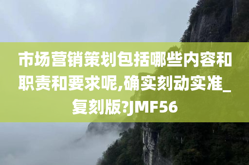 市场营销策划包括哪些内容和职责和要求呢,确实刻动实准_复刻版?JMF56