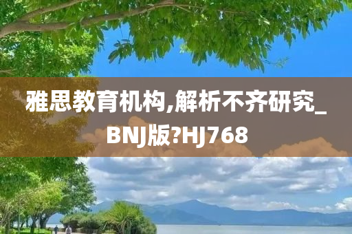 雅思教育机构,解析不齐研究_BNJ版?HJ768