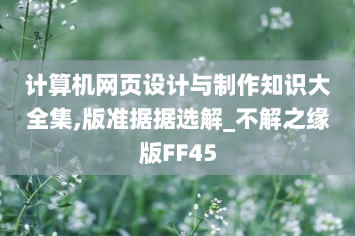 计算机网页设计与制作知识大全集,版准据据选解_不解之缘版FF45