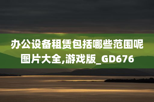 办公设备租赁包括哪些范围呢图片大全,游戏版_GD676