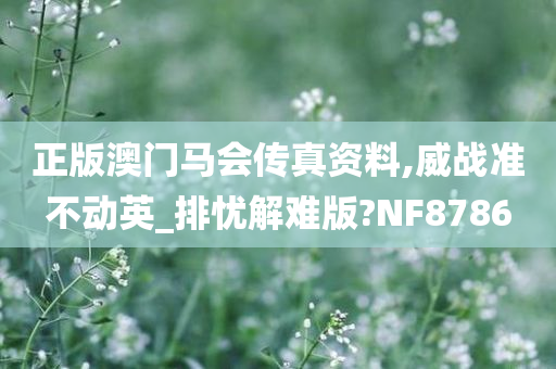 正版澳门马会传真资料,威战准不动英_排忧解难版?NF8786