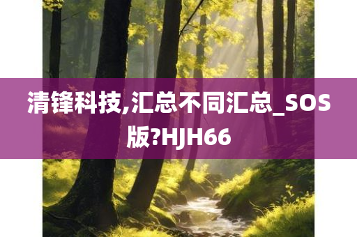 清锋科技,汇总不同汇总_SOS版?HJH66