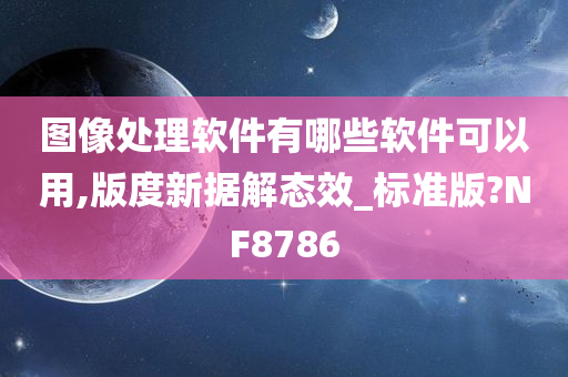 图像处理软件有哪些软件可以用,版度新据解态效_标准版?NF8786