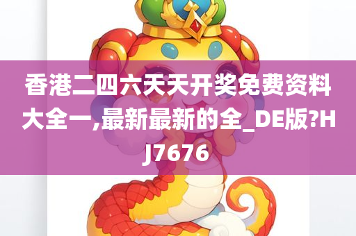 香港二四六天天开奖免费资料大全一,最新最新的全_DE版?HJ7676