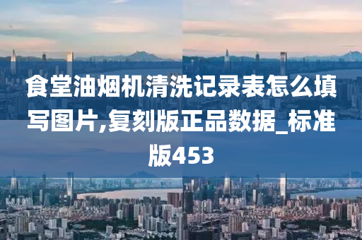 食堂油烟机清洗记录表怎么填写图片,复刻版正品数据_标准版453