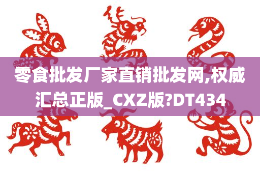 零食批发厂家直销批发网,权威汇总正版_CXZ版?DT434