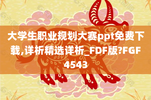 大学生职业规划大赛ppt免费下载,详析精选详析_FDF版?FGF4543