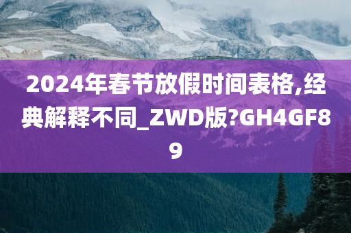 2024年春节放假时间表格,经典解释不同_ZWD版?GH4GF89