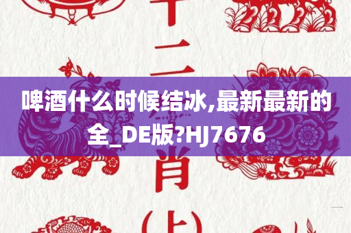 啤酒什么时候结冰,最新最新的全_DE版?HJ7676