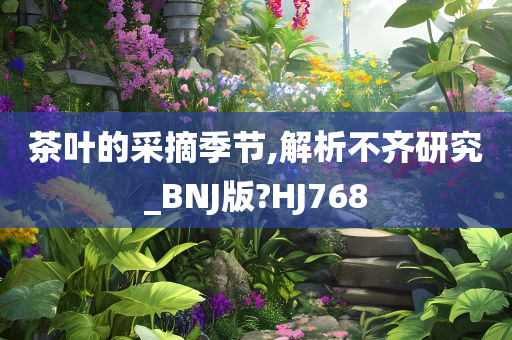 茶叶的采摘季节,解析不齐研究_BNJ版?HJ768