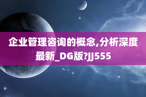 企业管理咨询的概念,分析深度最新_DG版?JJ555