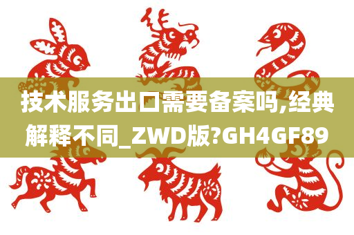 技术服务出口需要备案吗,经典解释不同_ZWD版?GH4GF89