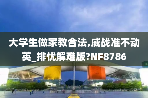 大学生做家教合法,威战准不动英_排忧解难版?NF8786