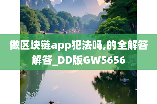 做区块链app犯法吗,的全解答解答_DD版GW5656