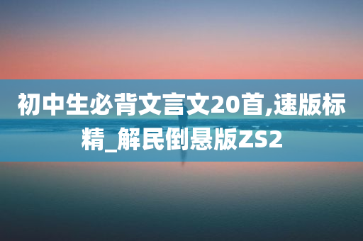 初中生必背文言文20首,速版标精_解民倒悬版ZS2