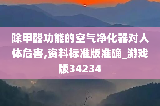 除甲醛功能的空气净化器对人体危害,资料标准版准确_游戏版34234