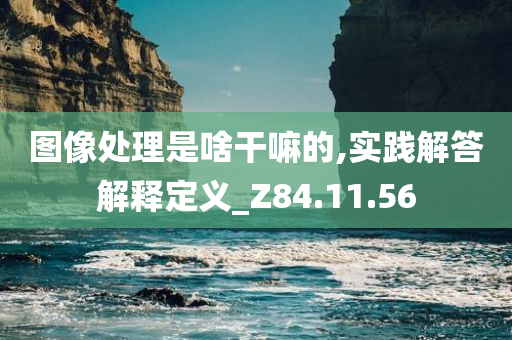 图像处理是啥干嘛的,实践解答解释定义_Z84.11.56