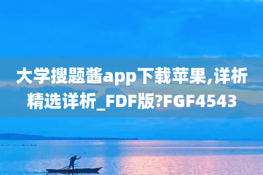 大学搜题酱app下载苹果,详析精选详析_FDF版?FGF4543